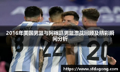 2016年美国男篮与阿根廷男篮激战回顾及精彩瞬间分析