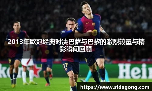 2013年欧冠经典对决巴萨与巴黎的激烈较量与精彩瞬间回顾