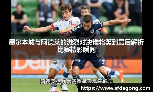 墨尔本城与阿德莱的激烈对决谁将笑到最后解析比赛精彩瞬间