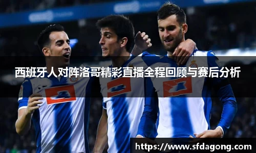 西班牙人对阵洛哥精彩直播全程回顾与赛后分析