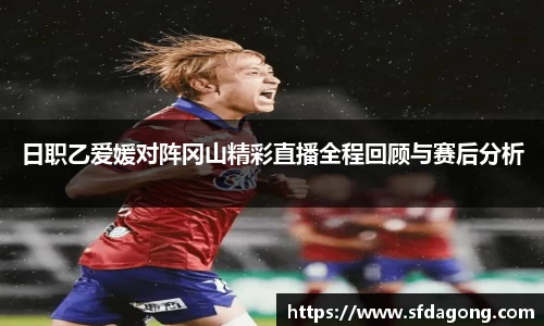 日职乙爱媛对阵冈山精彩直播全程回顾与赛后分析