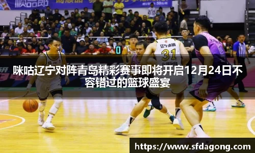 咪咕辽宁对阵青岛精彩赛事即将开启12月24日不容错过的篮球盛宴
